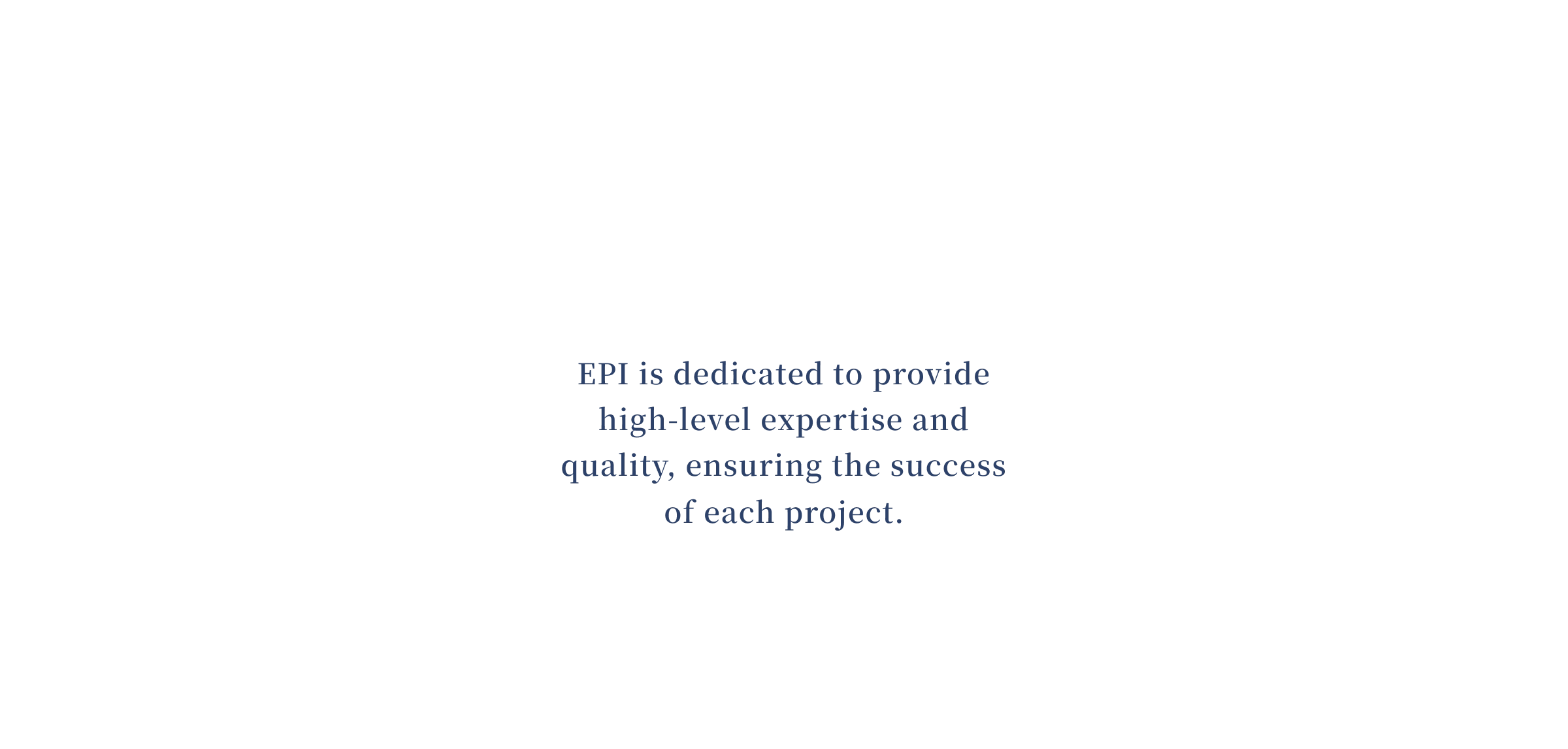 EPI is dedicated to provide high-level expertise and quality, ensuring the success of each project.